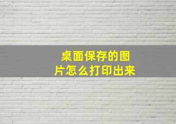 桌面保存的图片怎么打印出来