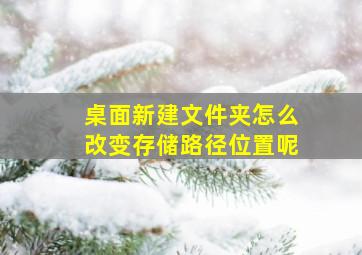 桌面新建文件夹怎么改变存储路径位置呢