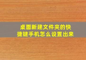 桌面新建文件夹的快捷键手机怎么设置出来