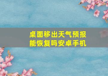 桌面移出天气预报能恢复吗安卓手机