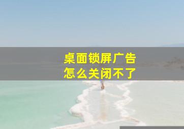 桌面锁屏广告怎么关闭不了