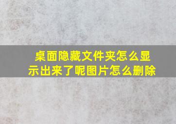 桌面隐藏文件夹怎么显示出来了呢图片怎么删除