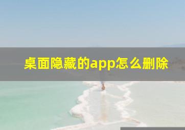 桌面隐藏的app怎么删除