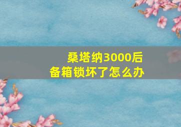 桑塔纳3000后备箱锁坏了怎么办