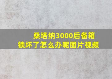 桑塔纳3000后备箱锁坏了怎么办呢图片视频