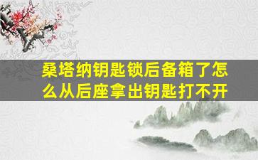 桑塔纳钥匙锁后备箱了怎么从后座拿出钥匙打不开