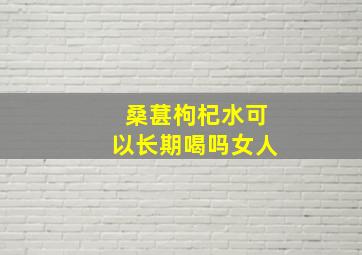 桑葚枸杞水可以长期喝吗女人