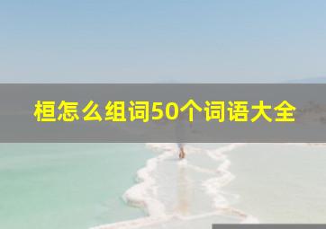 桓怎么组词50个词语大全