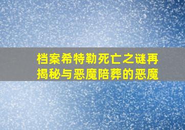 档案希特勒死亡之谜再揭秘与恶魔陪葬的恶魔