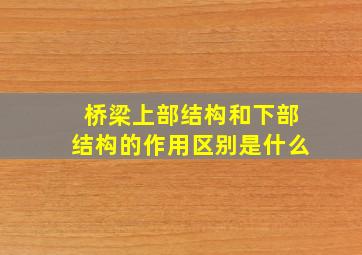 桥梁上部结构和下部结构的作用区别是什么