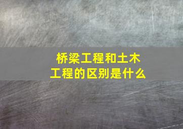 桥梁工程和土木工程的区别是什么