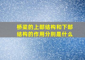 桥梁的上部结构和下部结构的作用分别是什么