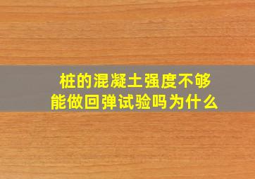 桩的混凝土强度不够能做回弹试验吗为什么