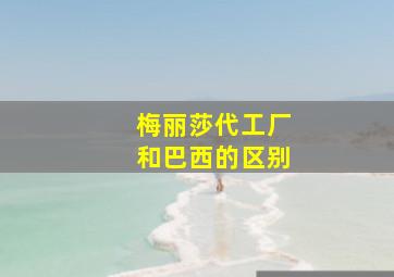 梅丽莎代工厂和巴西的区别