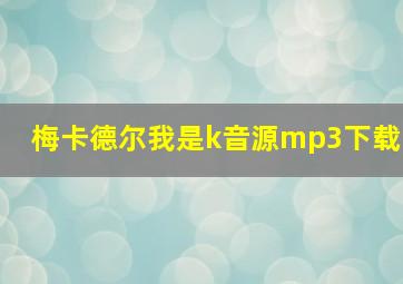 梅卡德尔我是k音源mp3下载