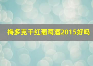 梅多克干红葡萄酒2015好吗