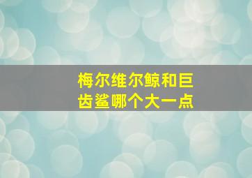 梅尔维尔鲸和巨齿鲨哪个大一点