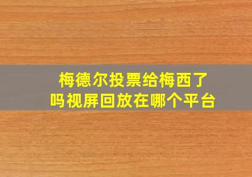 梅德尔投票给梅西了吗视屏回放在哪个平台