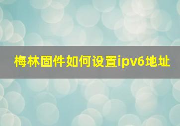 梅林固件如何设置ipv6地址