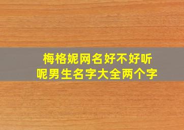 梅格妮网名好不好听呢男生名字大全两个字