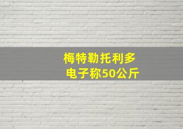 梅特勒托利多电子称50公斤