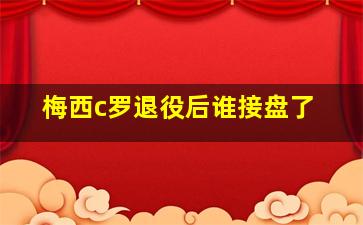 梅西c罗退役后谁接盘了