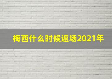 梅西什么时候返场2021年