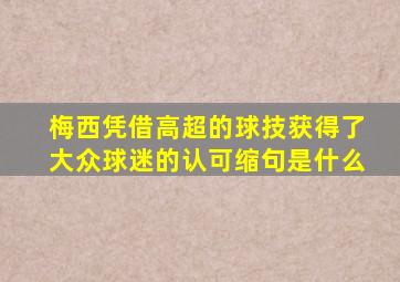 梅西凭借高超的球技获得了大众球迷的认可缩句是什么