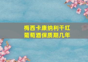 梅西卡康纳利干红葡萄酒保质期几年