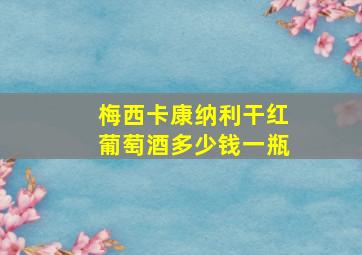 梅西卡康纳利干红葡萄酒多少钱一瓶