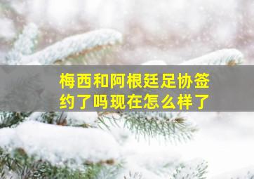 梅西和阿根廷足协签约了吗现在怎么样了