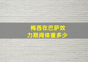 梅西在巴萨效力期间体重多少