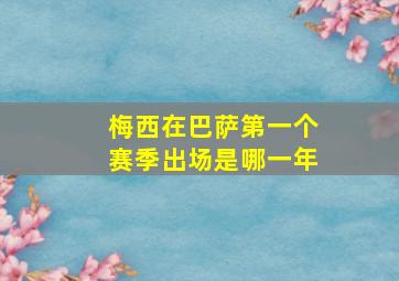 梅西在巴萨第一个赛季出场是哪一年