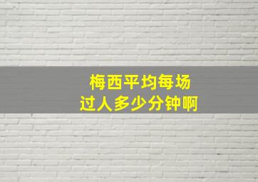 梅西平均每场过人多少分钟啊