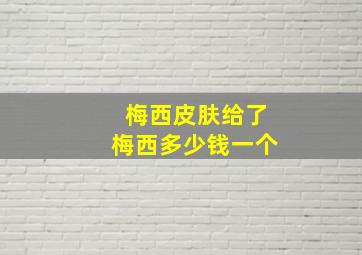 梅西皮肤给了梅西多少钱一个