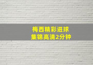 梅西精彩进球集锦高清2分钟