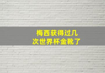 梅西获得过几次世界杯金靴了