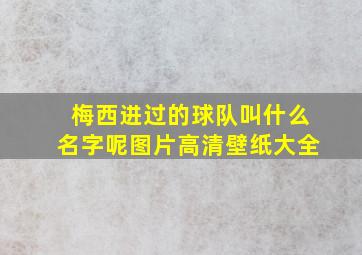 梅西进过的球队叫什么名字呢图片高清壁纸大全