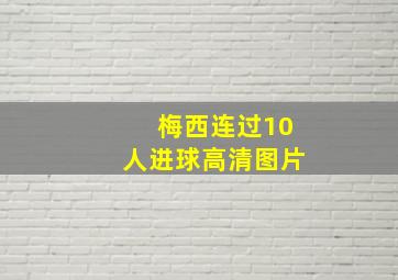 梅西连过10人进球高清图片