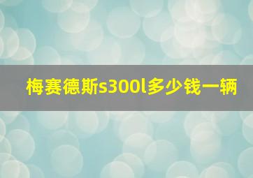 梅赛德斯s300l多少钱一辆