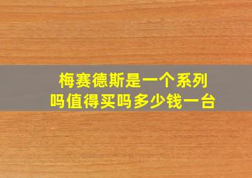 梅赛德斯是一个系列吗值得买吗多少钱一台