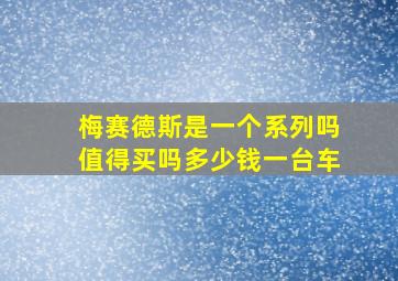 梅赛德斯是一个系列吗值得买吗多少钱一台车