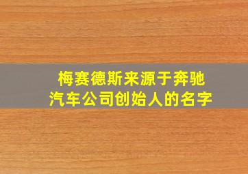 梅赛德斯来源于奔驰汽车公司创始人的名字