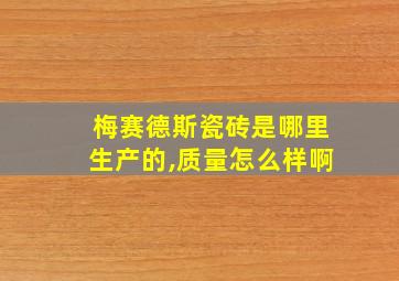 梅赛德斯瓷砖是哪里生产的,质量怎么样啊