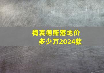 梅赛德斯落地价多少万2024款