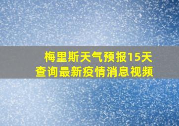 梅里斯天气预报15天查询最新疫情消息视频