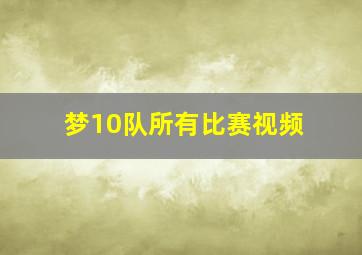 梦10队所有比赛视频