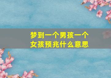 梦到一个男孩一个女孩预兆什么意思