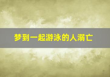 梦到一起游泳的人溺亡