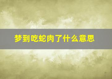 梦到吃蛇肉了什么意思